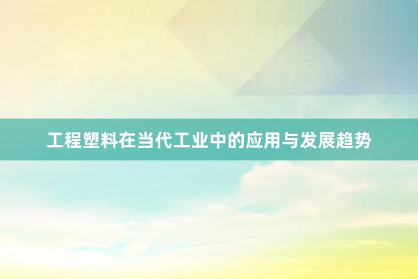 工程塑料在当代工业中的应用与发展趋势