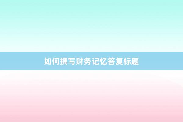 如何撰写财务记忆答复标题