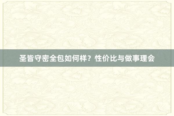 圣皆守密全包如何样？性价比与做事理会