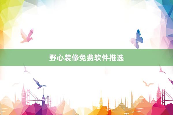 野心装修免费软件推选
