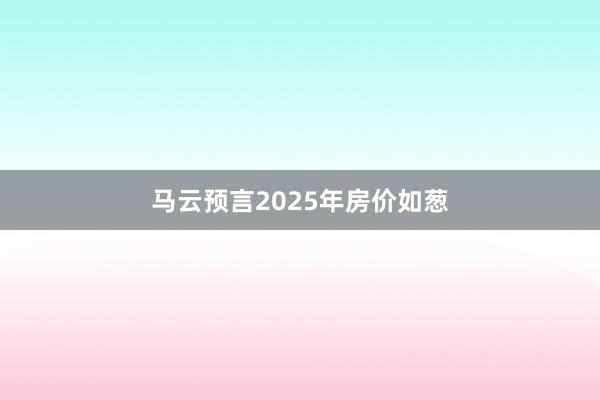 马云预言2025年房价如葱