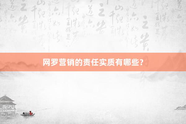 网罗营销的责任实质有哪些？