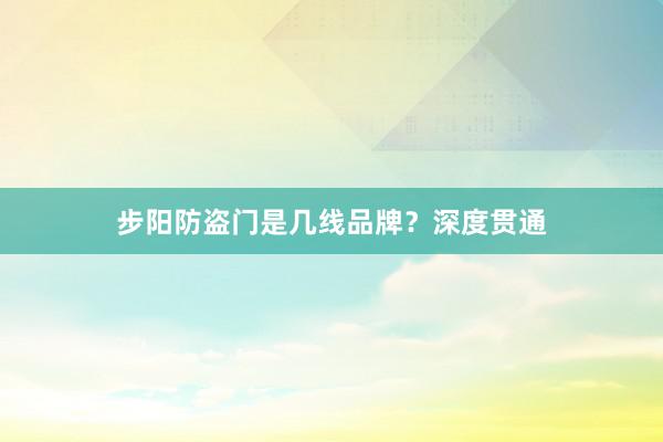 步阳防盗门是几线品牌？深度贯通