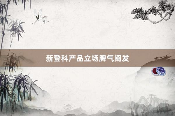 新登科产品立场脾气阐发