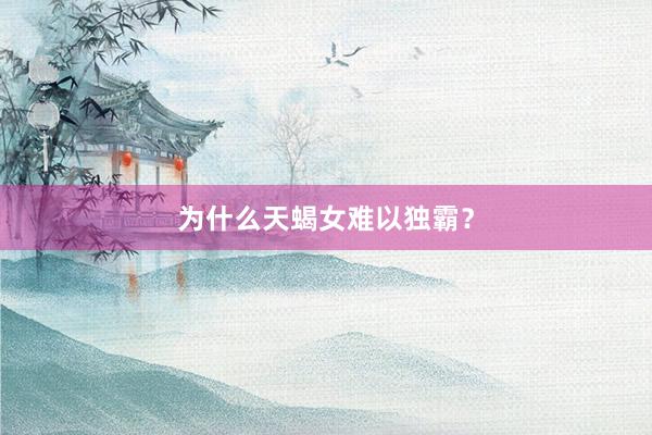 为什么天蝎女难以独霸？