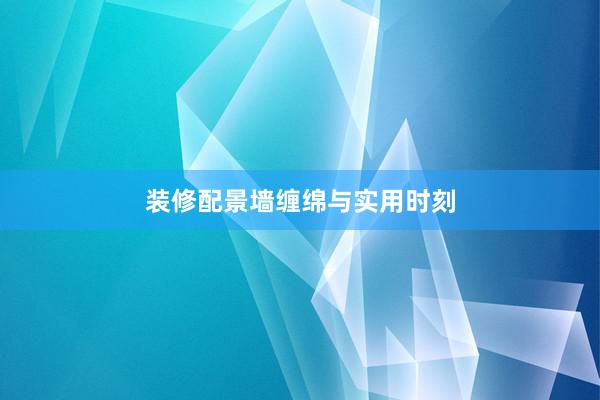 装修配景墙缠绵与实用时刻