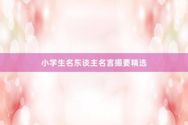 小学生名东谈主名言撮要精选