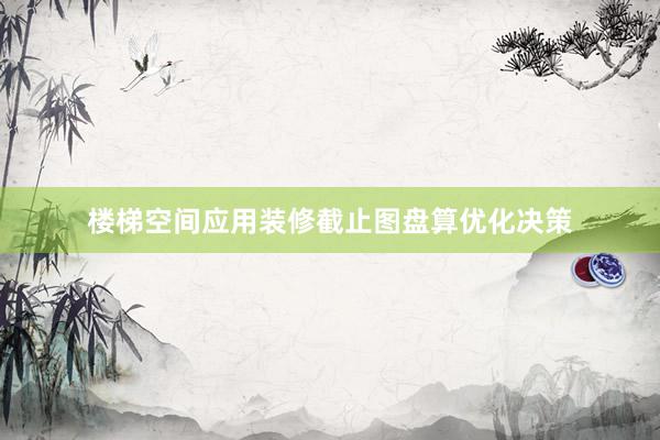 楼梯空间应用装修截止图盘算优化决策