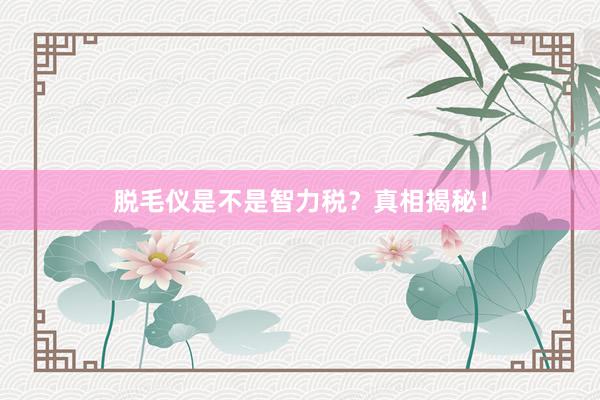 脱毛仪是不是智力税？真相揭秘！