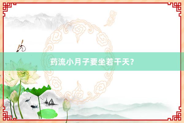 药流小月子要坐若干天？