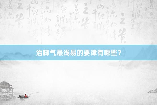 治脚气最浅易的要津有哪些？