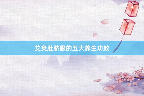 艾灸肚脐眼的五大养生功效