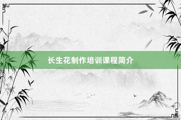 长生花制作培训课程简介