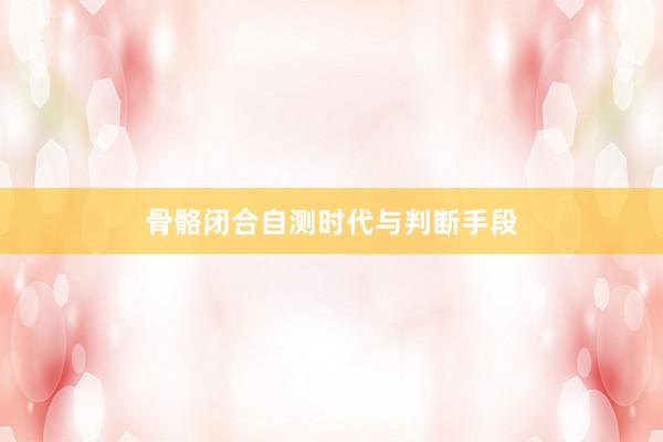骨骼闭合自测时代与判断手段
