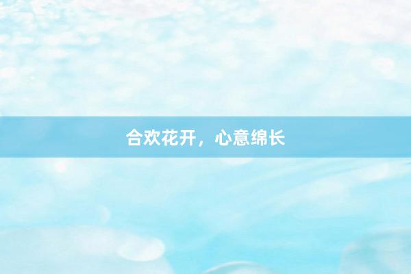 合欢花开，心意绵长