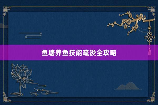 鱼塘养鱼技能疏浚全攻略