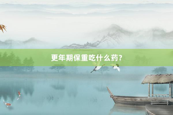 更年期保重吃什么药？